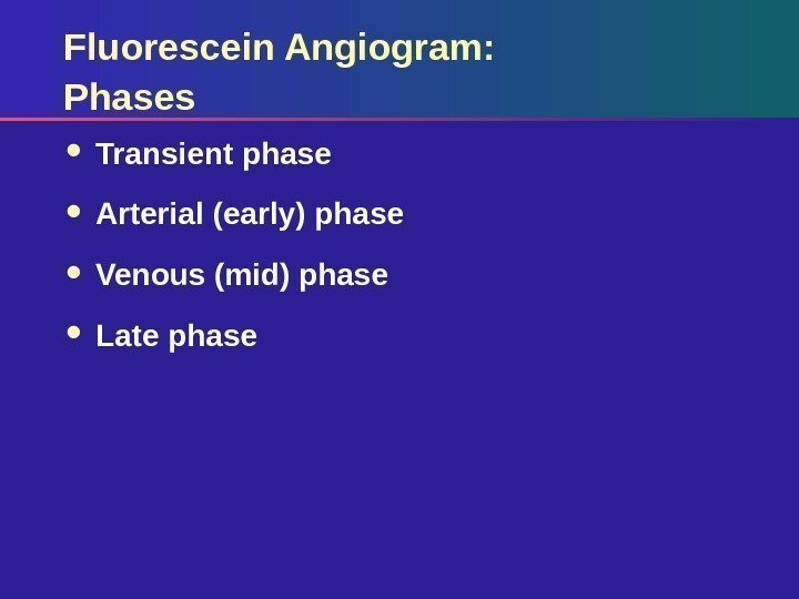 Fluorescein Angiogram: Phases Transient phase Arterial (early) phase Venous (mid) phase Late phase 