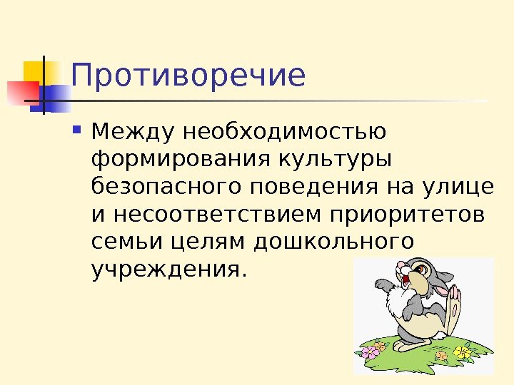 Противоречие  Между необходимостью формирования культуры безопасного поведения на улице и несоответствием приоритетов семьи