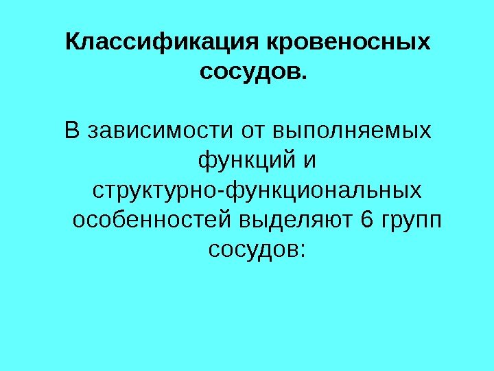 Классификация кровеносных сосудов.  В зависимости от выполняемых функций и структурно-функциональных особенностей выделяют 6