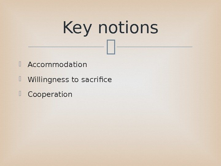  Accommodation Willingness to sacrifice  Cooperation Key notions 
