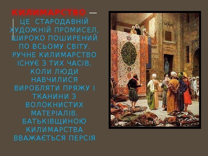 КИЛИМАРСТВО — ЦЕ СТАРОДАВНІЙ ХУДОЖНІЙ ПРОМИСЕЛ,  ШИРОКО ПОШИРЕНИЙ ПО ВСЬОМУ СВІТУ.  РУЧНЕ