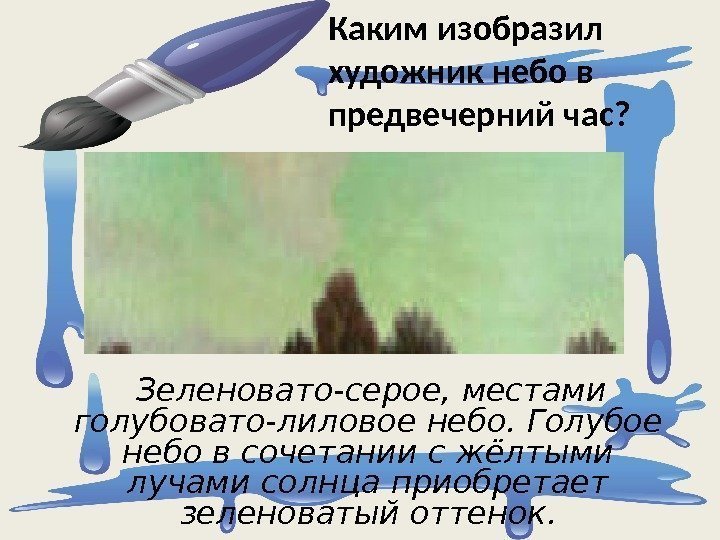  Каким изобразил художник небо в предвечерний час?  Зеленовато-серое, местами голубовато-лиловое небо. Голубое