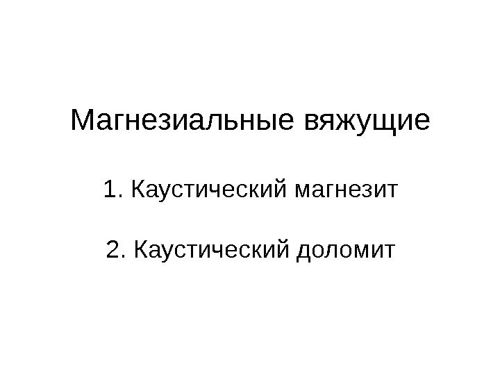 Магнезиальные вяжущие 1. Каустический магнезит 2. Каустический доломит 