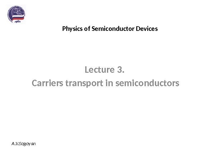 Physics of Semiconductor Devices Lecture 3.  Carriers transport in semiconductors A. V. Sogoyan