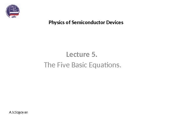 Physics of Semiconductor Devices Lecture 5.  The Five Basic Equations. A. V. Sogoyan