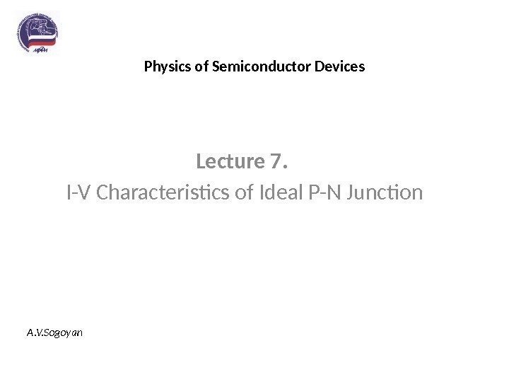 Physics of Semiconductor Devices Lecture 7.  I-V Characteristics of Ideal P-N Junction A.