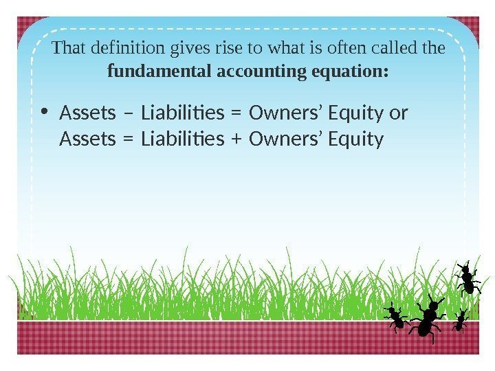 That definition gives rise to what is often called the fundamental accounting equation: 