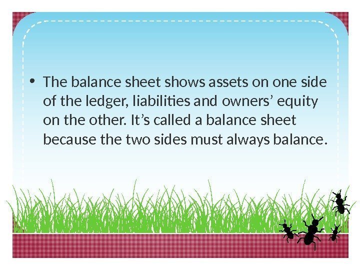  • The balance sheet shows assets on one side of the ledger, liabilities