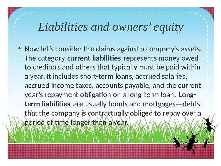 Liabilities and owners’ equity • Now let’s consider the claims against a company’s assets.