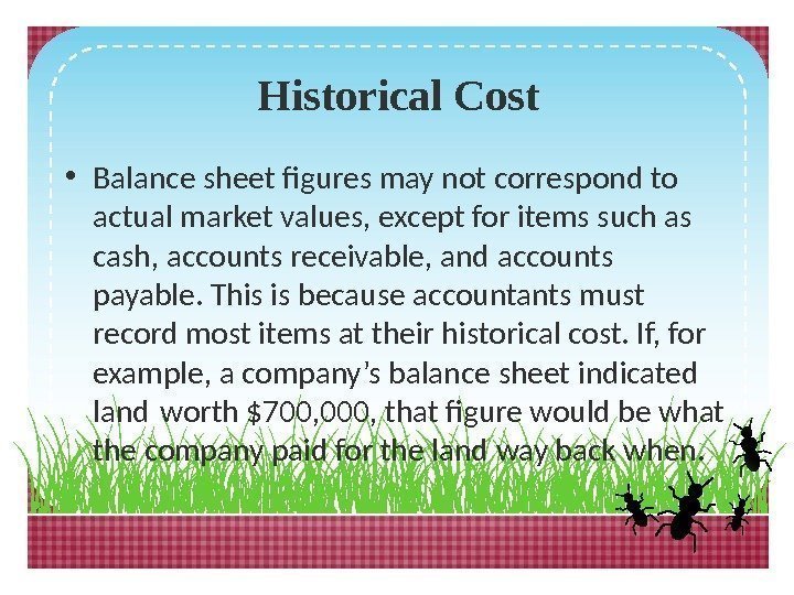 Historical Cost • Balance sheet figures may not correspond to actual market values, except