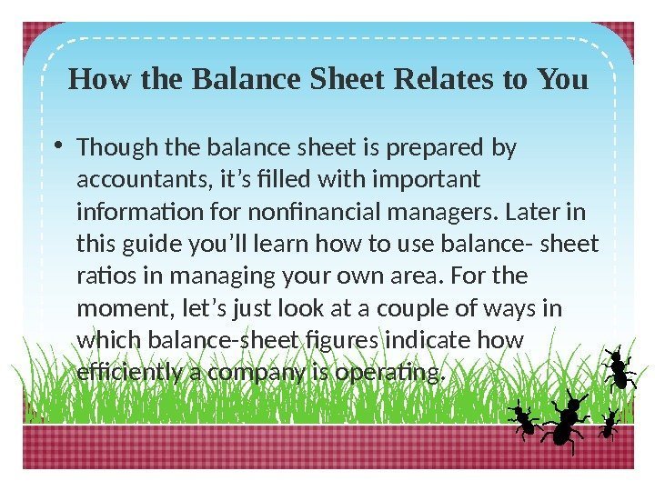 How the Balance Sheet Relates to You • Though the balance sheet is prepared