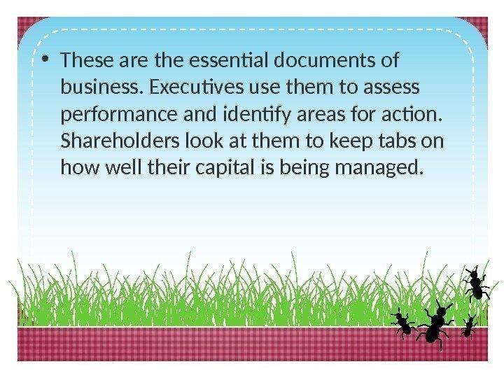  • These are the essential documents of business. Executives use them to assess