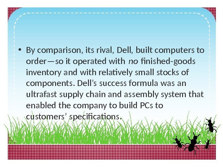  • By comparison, its rival, Dell, built computers to order—so it operated with