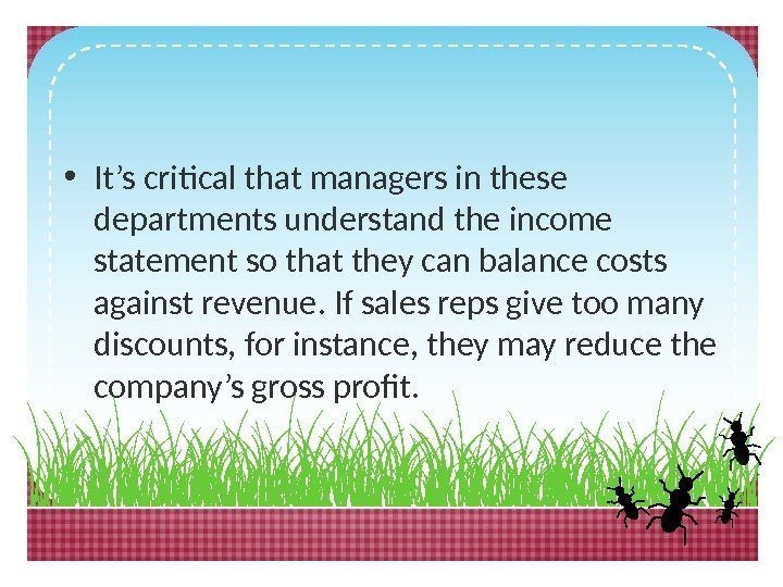  • It’s critical that managers in these departments understand the income statement so