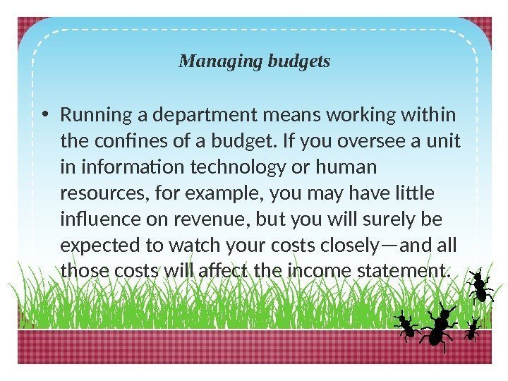 Managing budgets • Running a department means working within the confines of a budget.