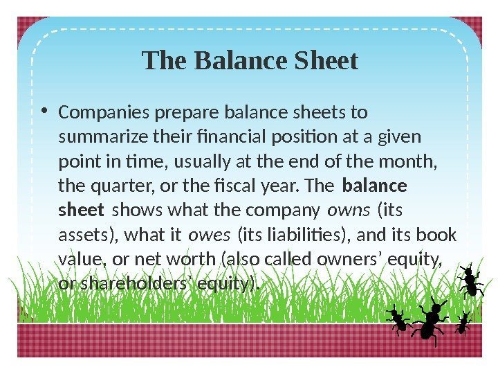 The Balance Sheet • Companies prepare balance sheets to summarize their financial position at