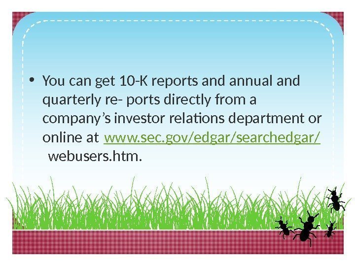  • You can get 10 -K reports and annual and quarterly re- ports