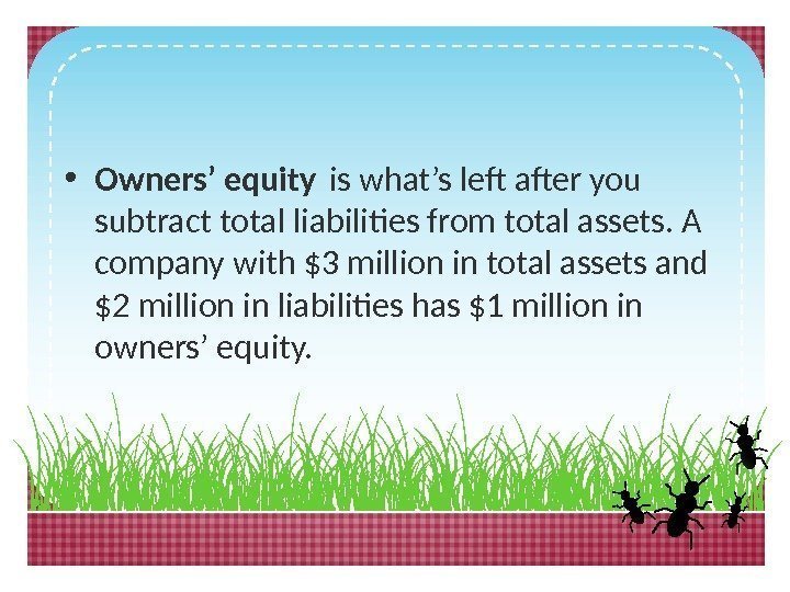  • Owners’ equity is what’s left after you subtract total liabilities from total