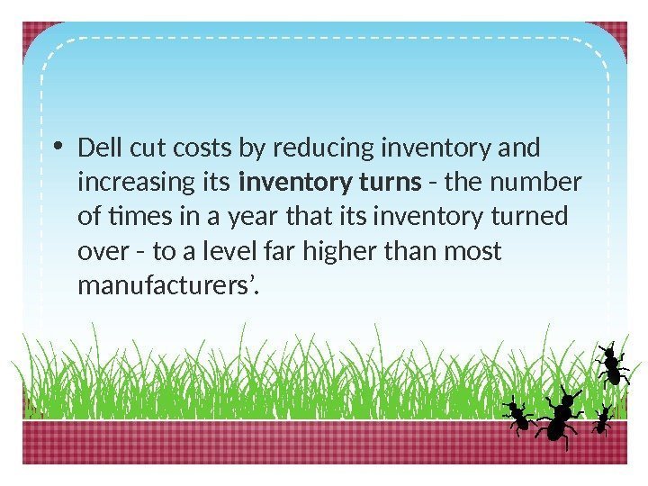  • Dell cut costs by reducing inventory and increasing its inventory turns -