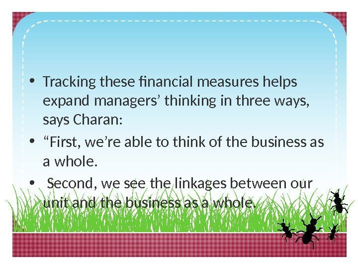  • Tracking these financial measures helps expand managers’ thinking in three ways, 