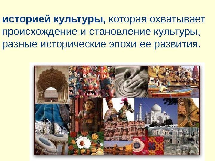 48 историей культуры,  которая охватывает происхождение и становление культуры,  разные исторические эпохи