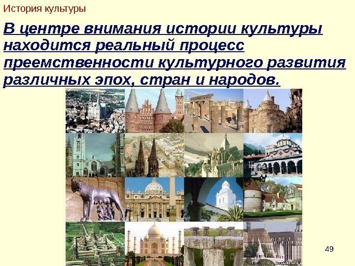 49 В центре внимания истории культуры находится реальный процесс преемственности культурного развития различных эпох,