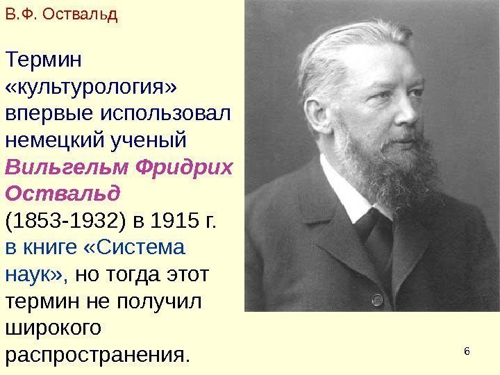 6 Термин  «культурология»  впервые использовал немецкий ученый  Вильгельм Фридрих Оствальд 