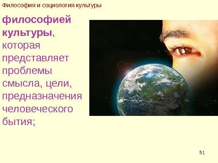 51 философией культуры ,  которая представляет проблемы смысла, цели,  предназначения человеческого бытия;