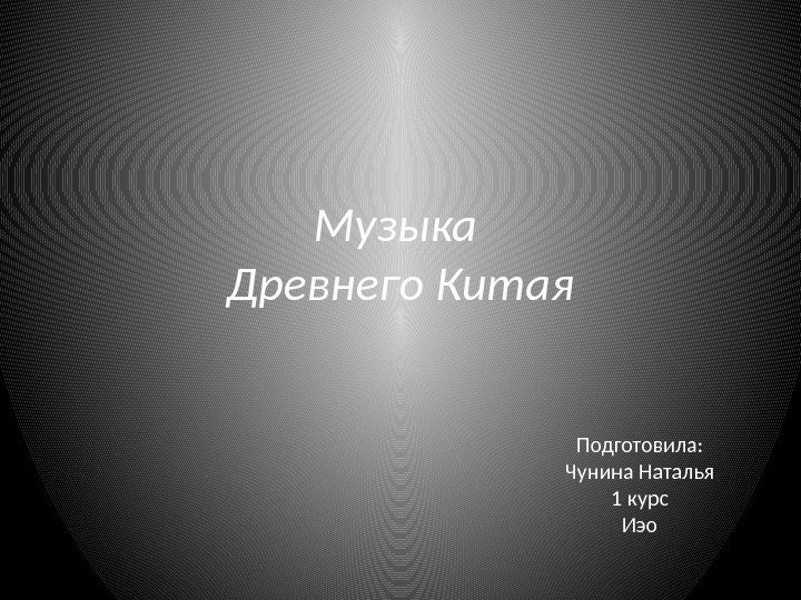 Музыка Древнего Китая Подготовила: Чунина Наталья 1 курс Иэо 