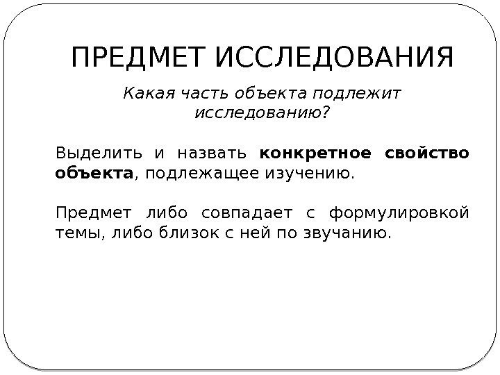 ПРЕДМЕТ ИССЛЕДОВАНИЯ Какая часть объекта подлежит исследованию? Выделить и назвать конкретное свойство объекта ,