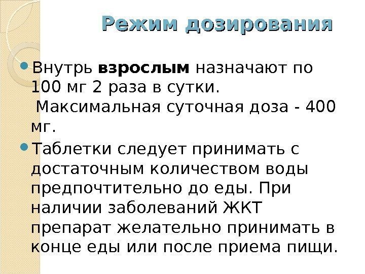 Режим дозирования Внутрь взрослым назначают по 100 мг 2 раза в сутки.  Максимальная