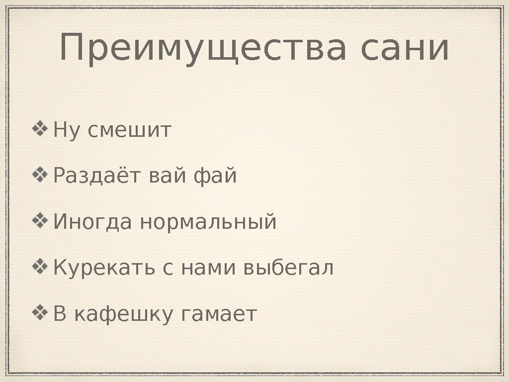 Преимущества сани Ну смешит Раздаёт вай фай Иногда нормальный Курекать с нами выбегал В