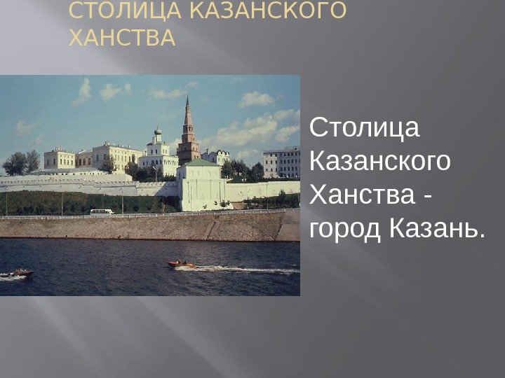 СТОЛИЦА КАЗАНСКОГО ХАНСТВА Столица  Казанского Ханства - город Казань. 