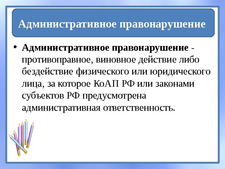  • Административное правонарушение - противоправное, виновное действие либо бездействие физического или юридического лица,