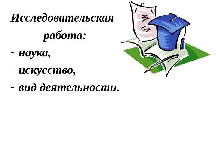 Исследовательская    работа:  - наука, - искусство, - вид деятельности. 