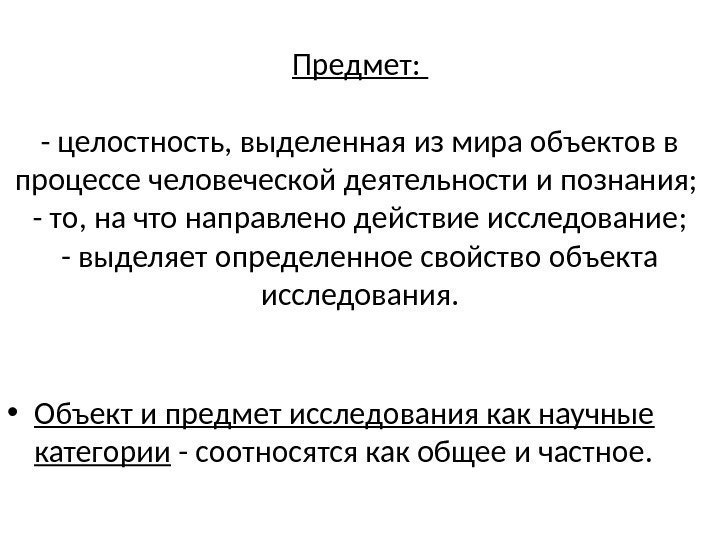 Предмет:  - целостность, выделенная из мира объектов в процессе человеческой деятельности и познания;