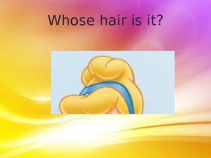 Whose hair is it? 