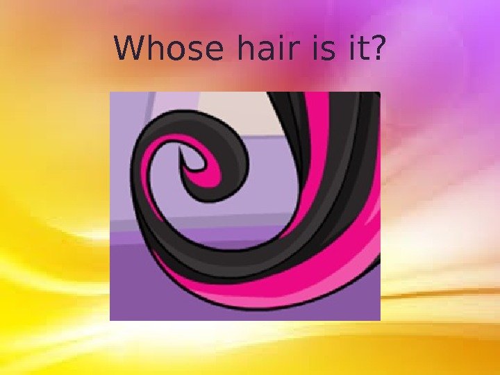Whose hair is it? 