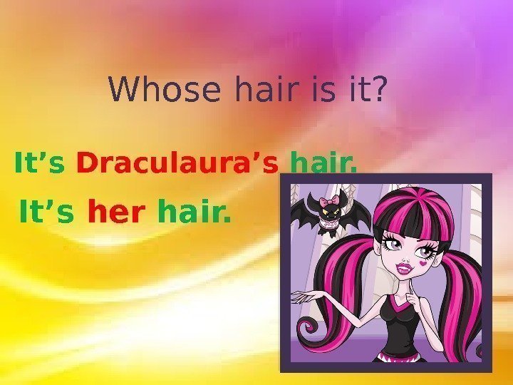 Whose hair is it? It’s Draculaura’s hair. It’s her hair.  
