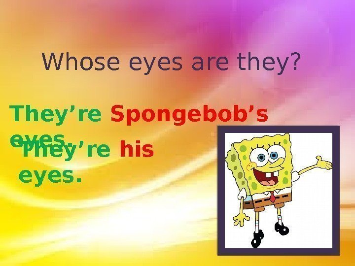 Whose eyes are they? They’re Spongebob’s eyes. They’re his  eyes.  