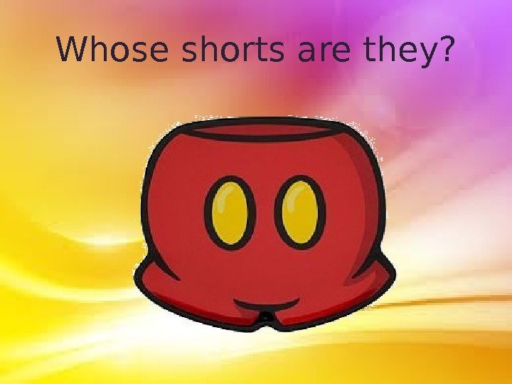 Whose shorts are they? 