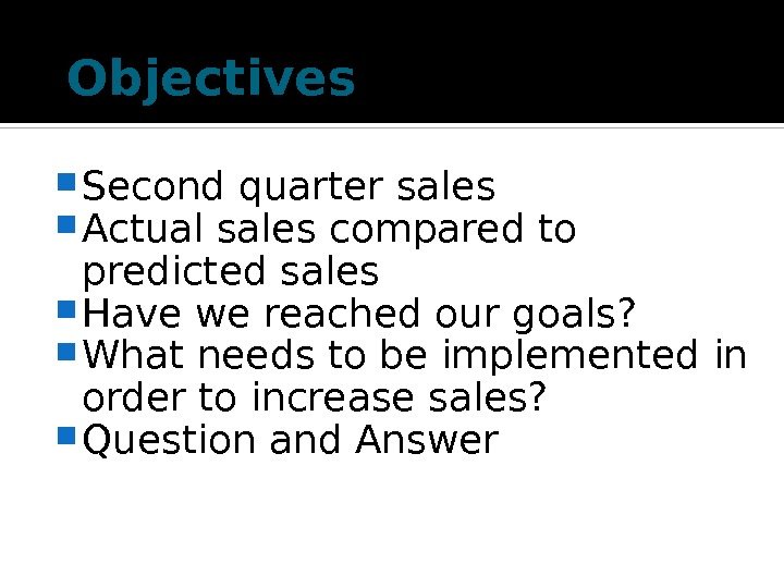Objectives Second quarter sales Actual sales compared to predicted sales Have we reached our