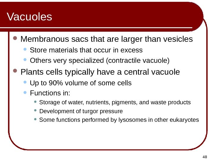 48 Vacuoles Membranous sacs that are larger than vesicles Store materials that occur in