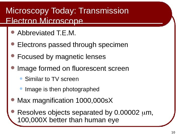 10 Microscopy Today: Transmission Electron Microscope Abbreviated T. E. M.  Electrons passed through