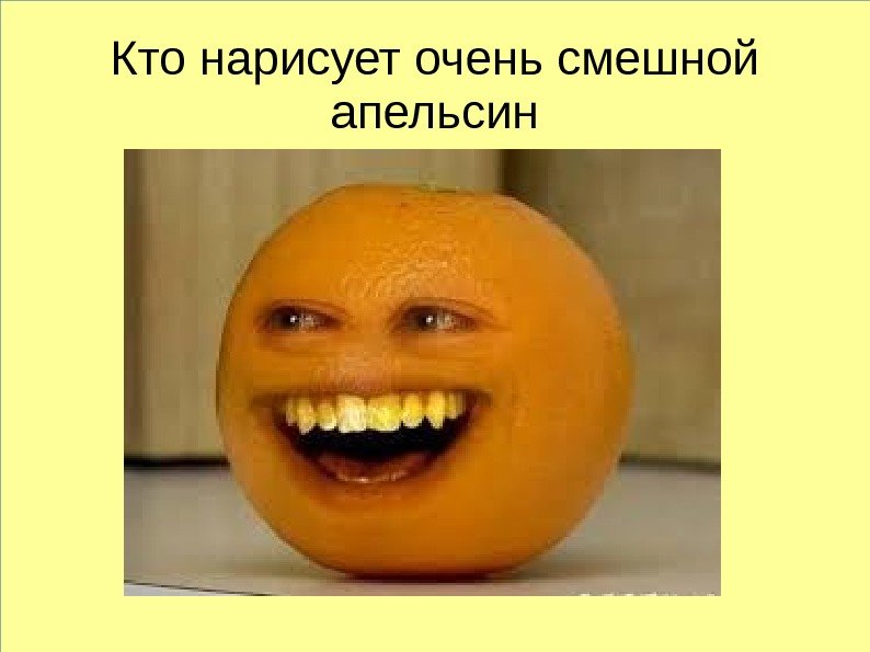   Кто нарисует очень смешной апельсин 