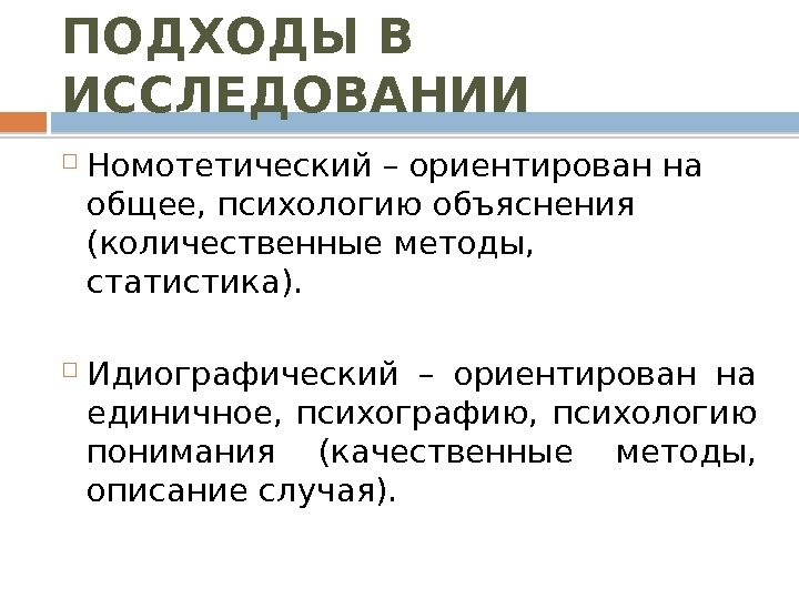 ПОДХОДЫ В ИССЛЕДОВАНИИ Номотетический – ориентирован на общее, психологию объяснения (количественные методы,  статистика).