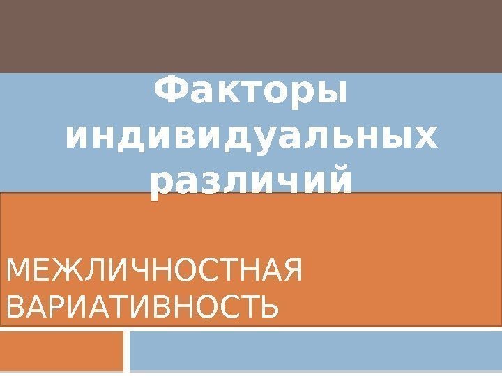 МЕЖЛИЧНОСТНАЯ ВАРИАТИВНОСТЬ Факторы индивидуальных различий  032218 17 1 A 