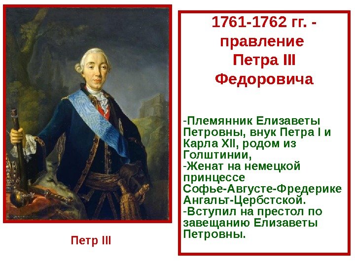1761 -1762 гг. - правление Петра III Федоровича - Племянник Елизаветы Петровны, внук Петра