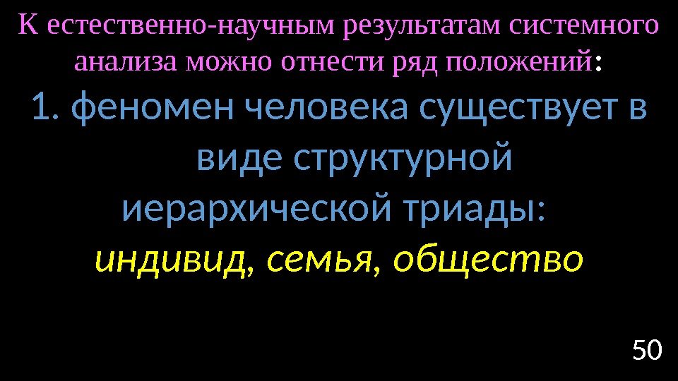 50 К естественно-научным результатам системного анализа можно отнести ряд положений : 1. феномен человека