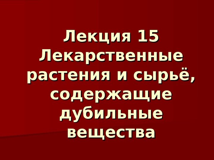 Лекция 1 55 Лекарственные растения и сырьё,  содержащие дубильные вещества 